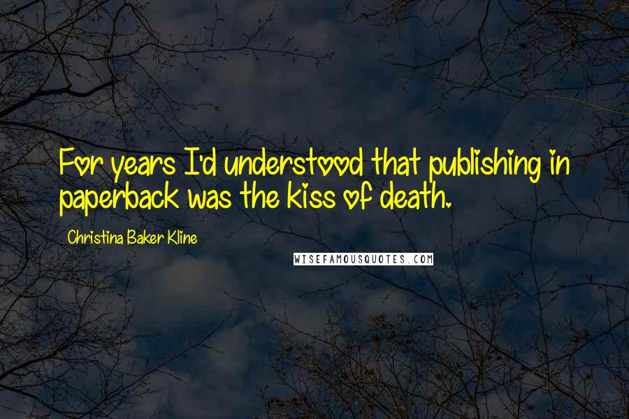 Christina Baker Kline Quotes: For years I'd understood that publishing in paperback was the kiss of death.