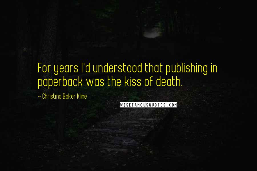 Christina Baker Kline Quotes: For years I'd understood that publishing in paperback was the kiss of death.