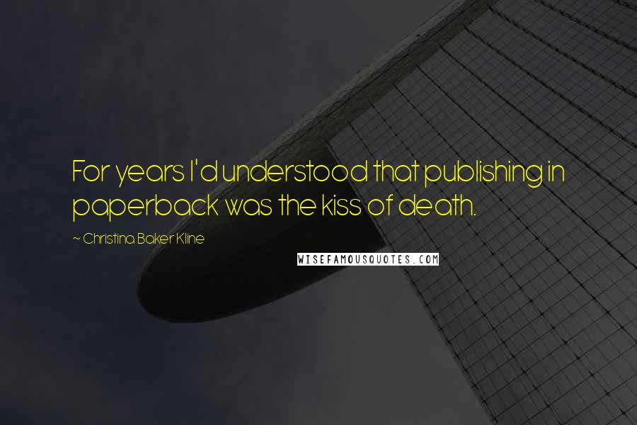 Christina Baker Kline Quotes: For years I'd understood that publishing in paperback was the kiss of death.