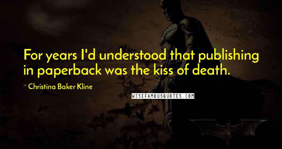 Christina Baker Kline Quotes: For years I'd understood that publishing in paperback was the kiss of death.