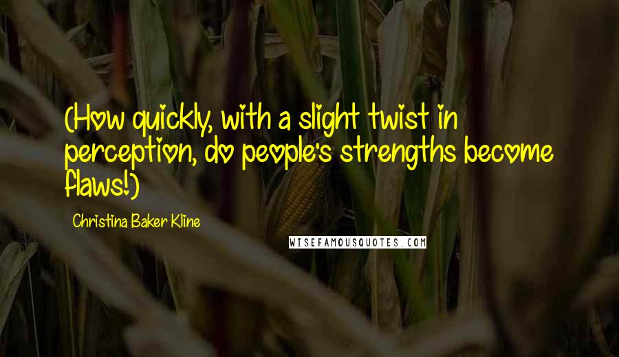 Christina Baker Kline Quotes: (How quickly, with a slight twist in perception, do people's strengths become flaws!)