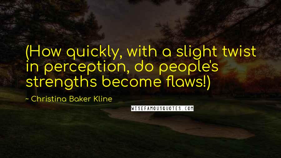 Christina Baker Kline Quotes: (How quickly, with a slight twist in perception, do people's strengths become flaws!)