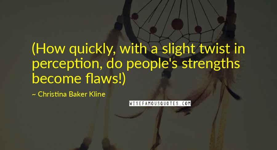 Christina Baker Kline Quotes: (How quickly, with a slight twist in perception, do people's strengths become flaws!)