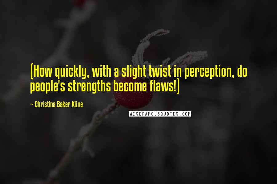 Christina Baker Kline Quotes: (How quickly, with a slight twist in perception, do people's strengths become flaws!)