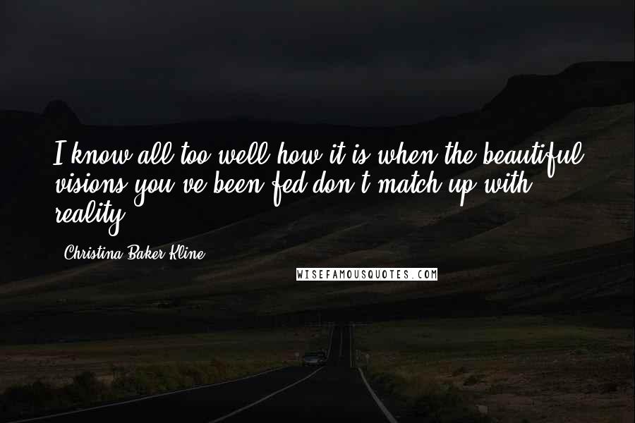 Christina Baker Kline Quotes: I know all too well how it is when the beautiful visions you've been fed don't match up with reality.