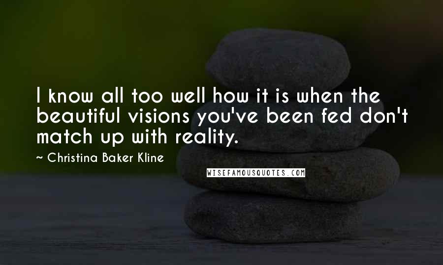 Christina Baker Kline Quotes: I know all too well how it is when the beautiful visions you've been fed don't match up with reality.