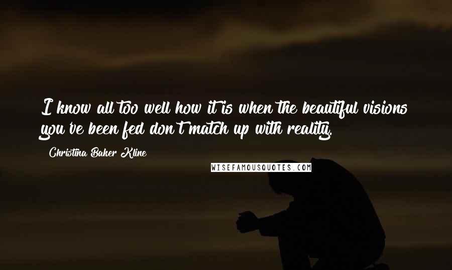 Christina Baker Kline Quotes: I know all too well how it is when the beautiful visions you've been fed don't match up with reality.