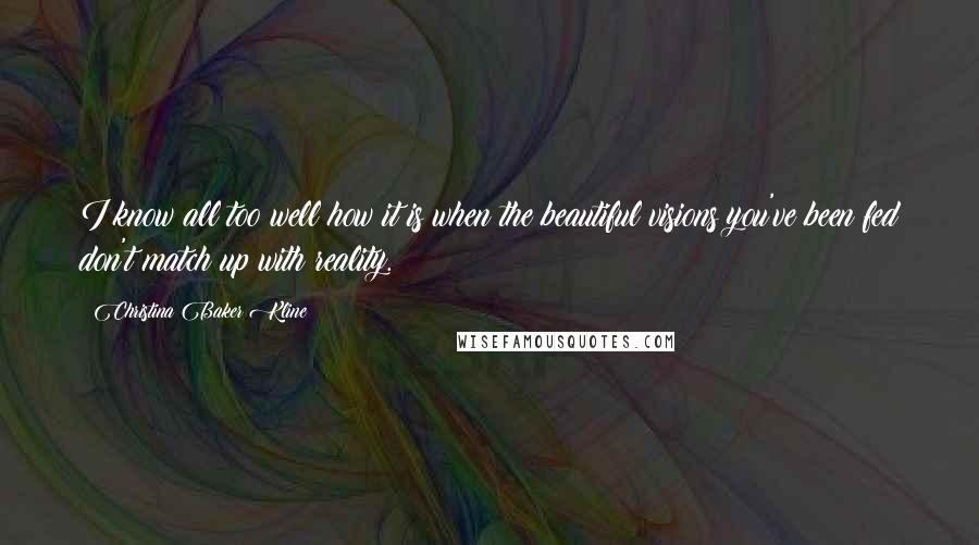 Christina Baker Kline Quotes: I know all too well how it is when the beautiful visions you've been fed don't match up with reality.