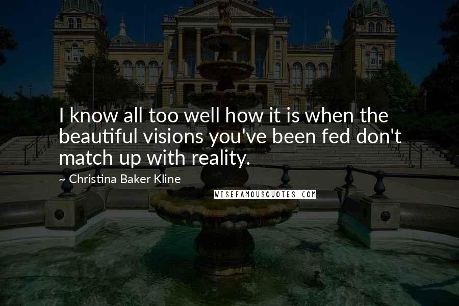 Christina Baker Kline Quotes: I know all too well how it is when the beautiful visions you've been fed don't match up with reality.
