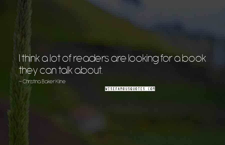 Christina Baker Kline Quotes: I think a lot of readers are looking for a book they can talk about.