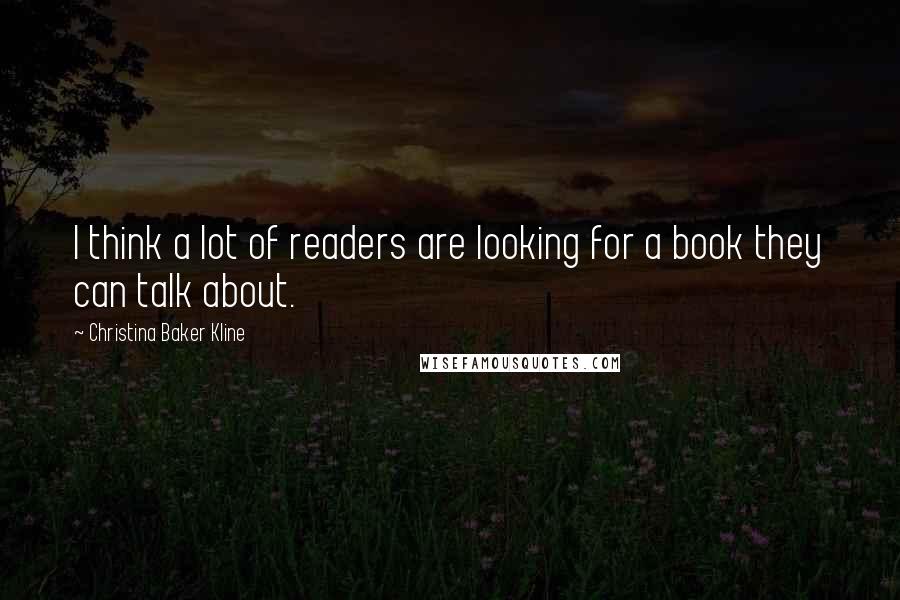 Christina Baker Kline Quotes: I think a lot of readers are looking for a book they can talk about.