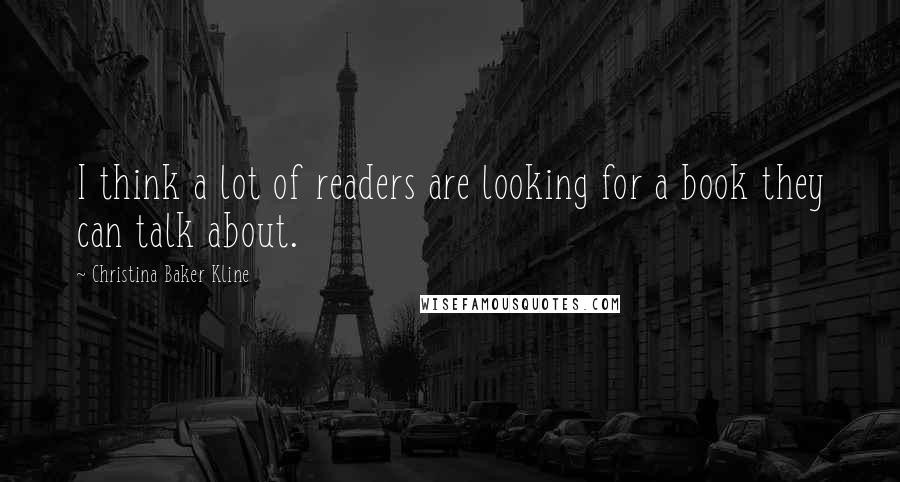 Christina Baker Kline Quotes: I think a lot of readers are looking for a book they can talk about.