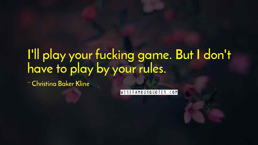 Christina Baker Kline Quotes: I'll play your fucking game. But I don't have to play by your rules.