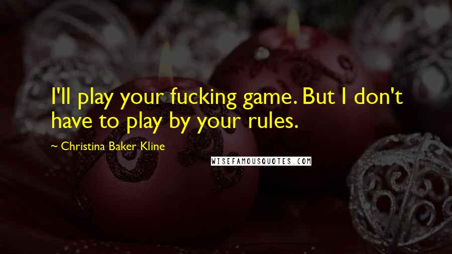 Christina Baker Kline Quotes: I'll play your fucking game. But I don't have to play by your rules.