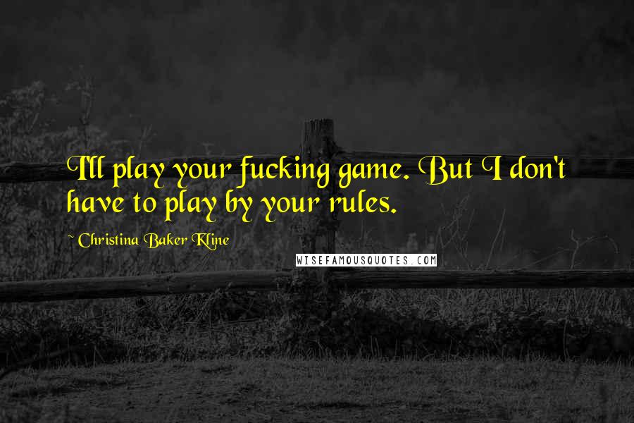 Christina Baker Kline Quotes: I'll play your fucking game. But I don't have to play by your rules.