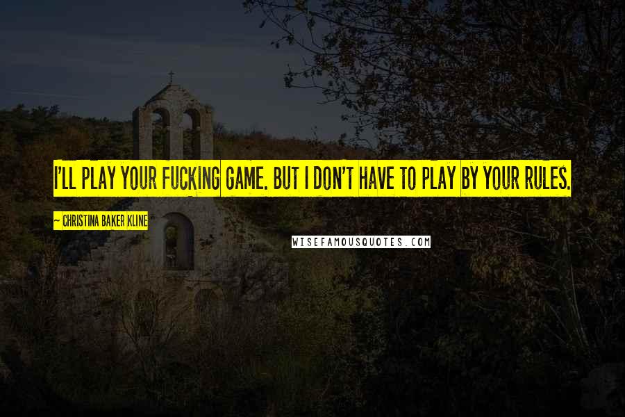 Christina Baker Kline Quotes: I'll play your fucking game. But I don't have to play by your rules.