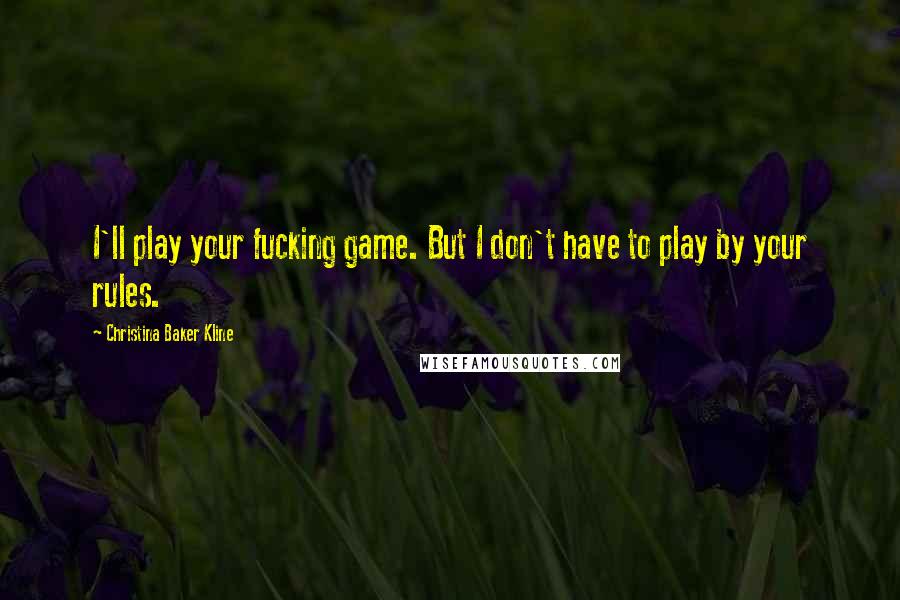 Christina Baker Kline Quotes: I'll play your fucking game. But I don't have to play by your rules.