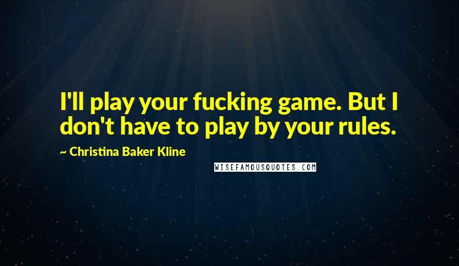 Christina Baker Kline Quotes: I'll play your fucking game. But I don't have to play by your rules.