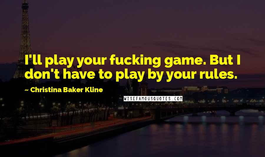 Christina Baker Kline Quotes: I'll play your fucking game. But I don't have to play by your rules.