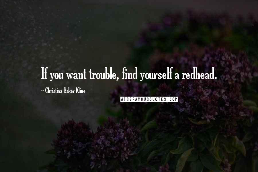 Christina Baker Kline Quotes: If you want trouble, find yourself a redhead.