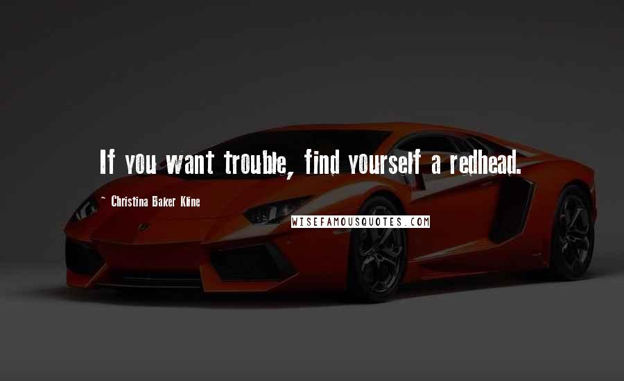 Christina Baker Kline Quotes: If you want trouble, find yourself a redhead.