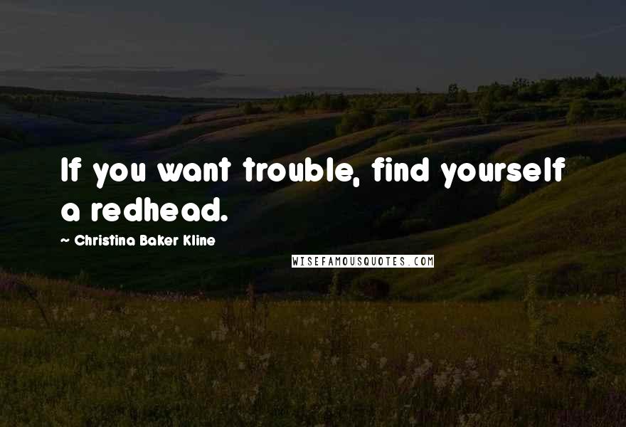 Christina Baker Kline Quotes: If you want trouble, find yourself a redhead.