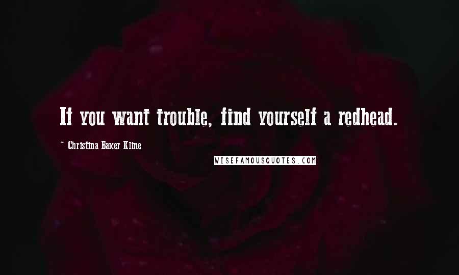 Christina Baker Kline Quotes: If you want trouble, find yourself a redhead.