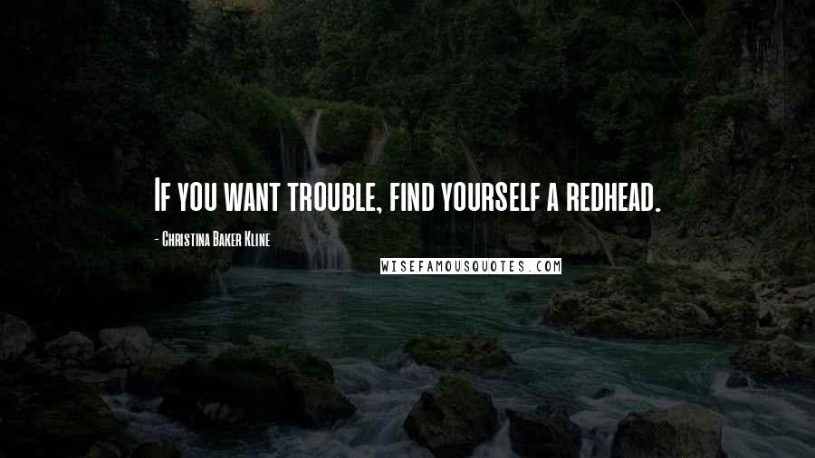 Christina Baker Kline Quotes: If you want trouble, find yourself a redhead.