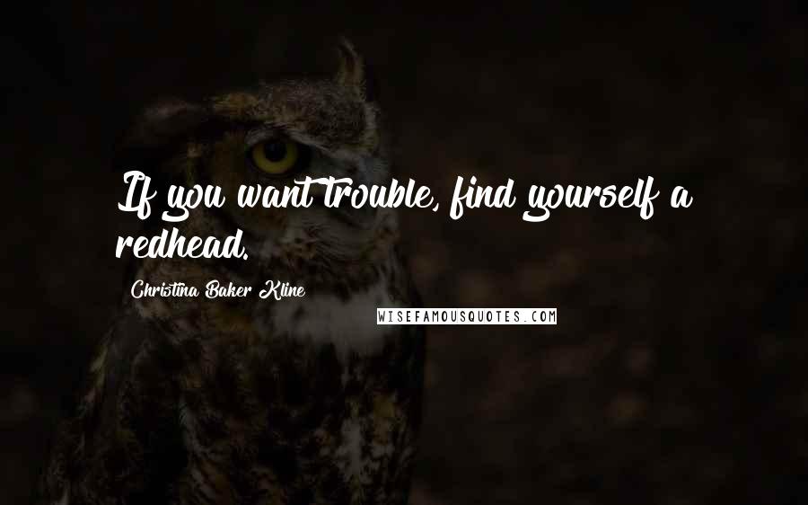 Christina Baker Kline Quotes: If you want trouble, find yourself a redhead.