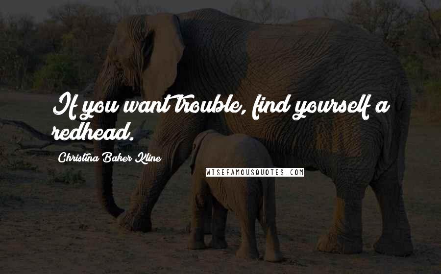 Christina Baker Kline Quotes: If you want trouble, find yourself a redhead.