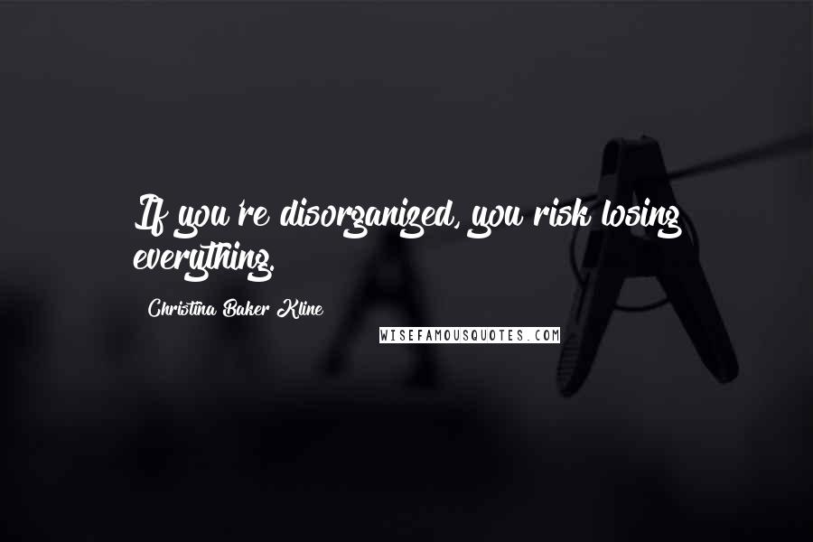Christina Baker Kline Quotes: If you're disorganized, you risk losing everything.
