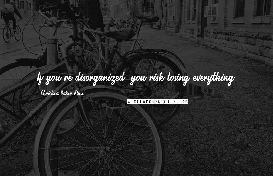 Christina Baker Kline Quotes: If you're disorganized, you risk losing everything.