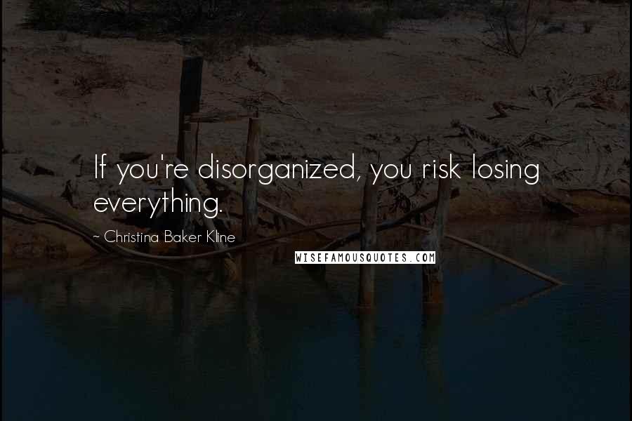 Christina Baker Kline Quotes: If you're disorganized, you risk losing everything.