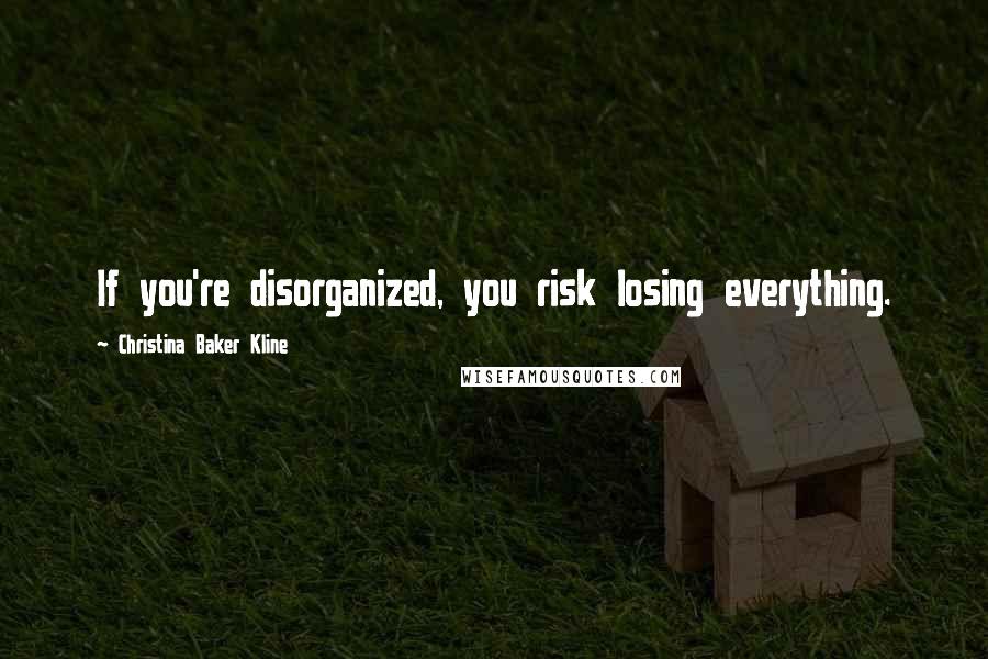 Christina Baker Kline Quotes: If you're disorganized, you risk losing everything.