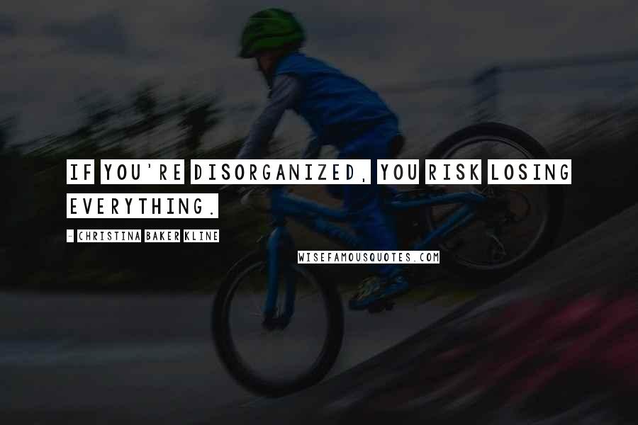Christina Baker Kline Quotes: If you're disorganized, you risk losing everything.