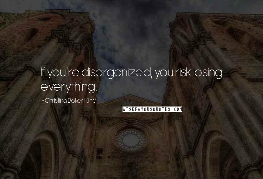 Christina Baker Kline Quotes: If you're disorganized, you risk losing everything.