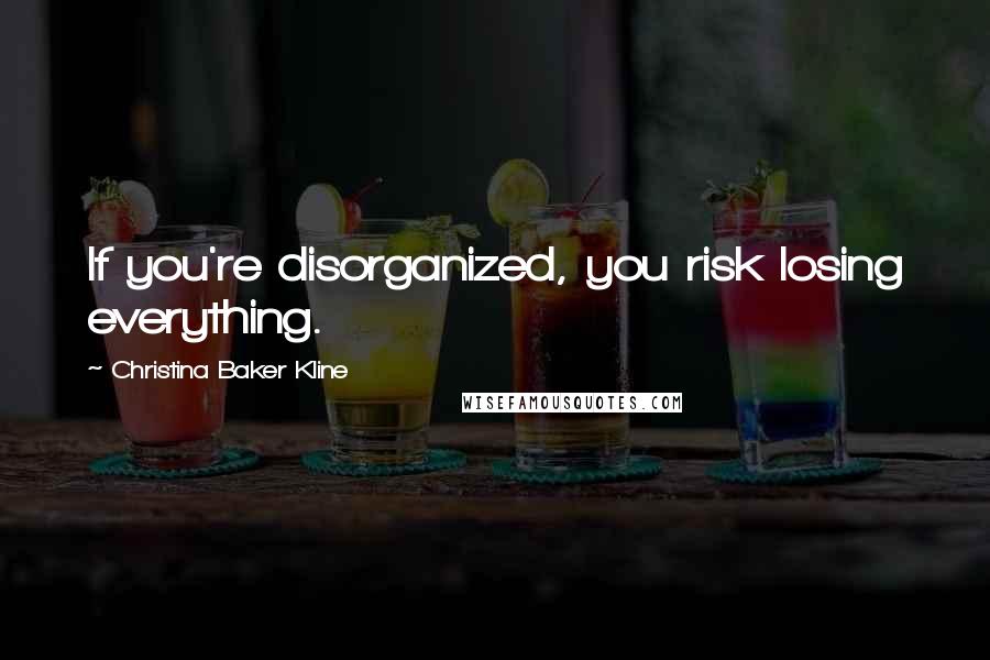 Christina Baker Kline Quotes: If you're disorganized, you risk losing everything.