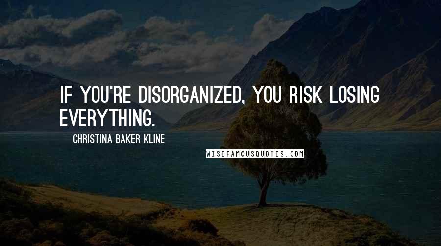 Christina Baker Kline Quotes: If you're disorganized, you risk losing everything.