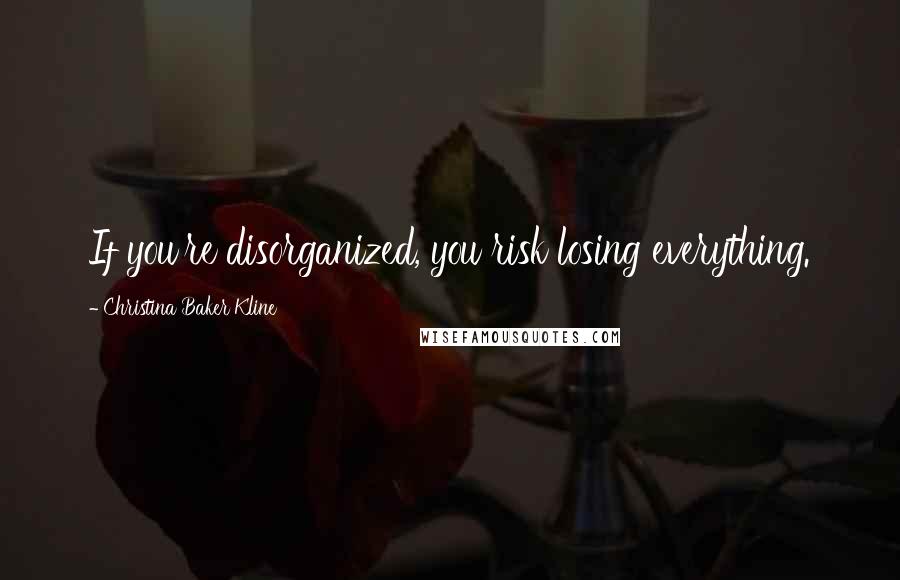 Christina Baker Kline Quotes: If you're disorganized, you risk losing everything.