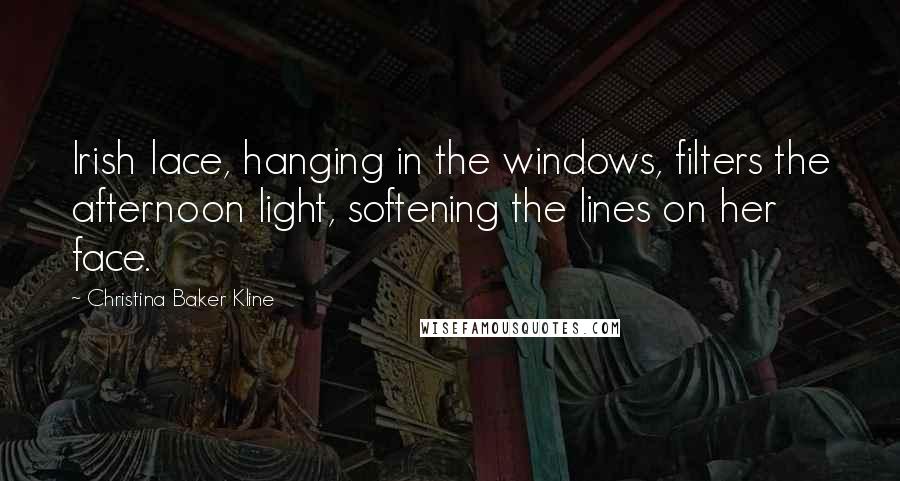 Christina Baker Kline Quotes: Irish lace, hanging in the windows, filters the afternoon light, softening the lines on her face.