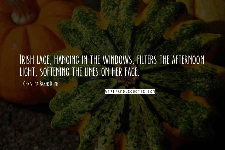 Christina Baker Kline Quotes: Irish lace, hanging in the windows, filters the afternoon light, softening the lines on her face.