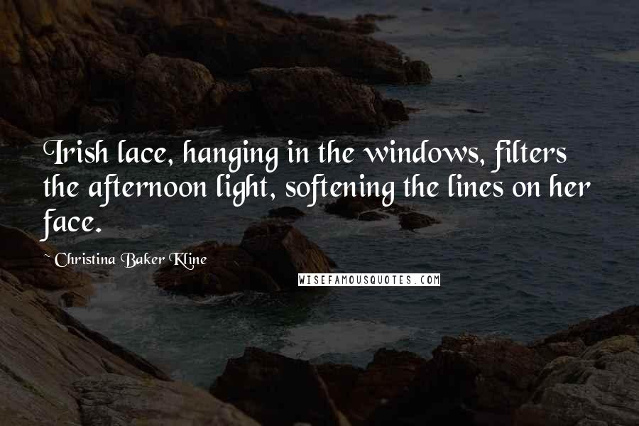 Christina Baker Kline Quotes: Irish lace, hanging in the windows, filters the afternoon light, softening the lines on her face.