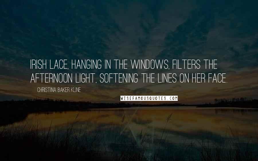 Christina Baker Kline Quotes: Irish lace, hanging in the windows, filters the afternoon light, softening the lines on her face.