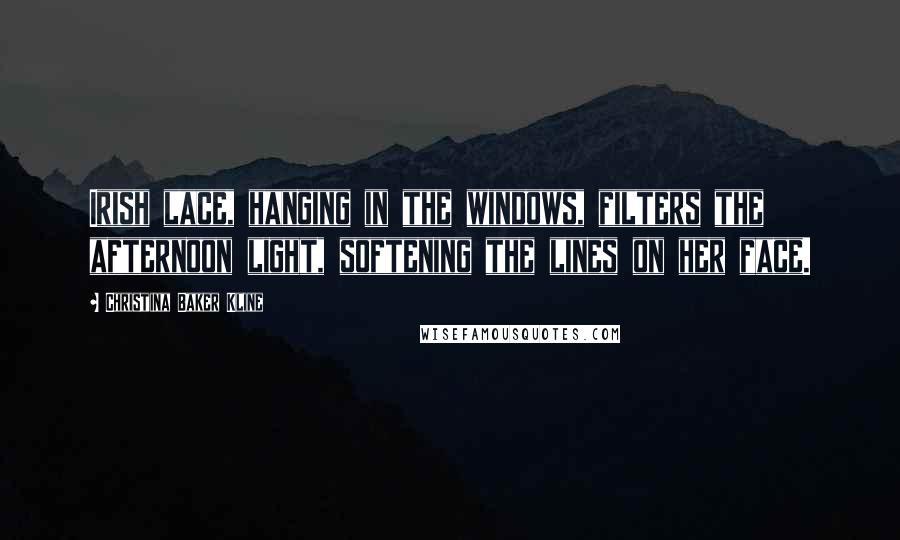 Christina Baker Kline Quotes: Irish lace, hanging in the windows, filters the afternoon light, softening the lines on her face.