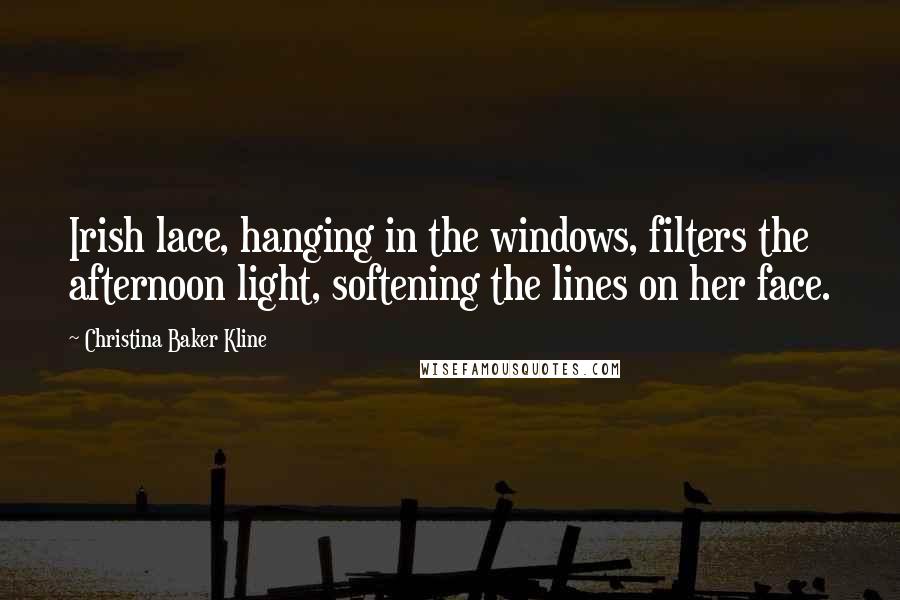 Christina Baker Kline Quotes: Irish lace, hanging in the windows, filters the afternoon light, softening the lines on her face.