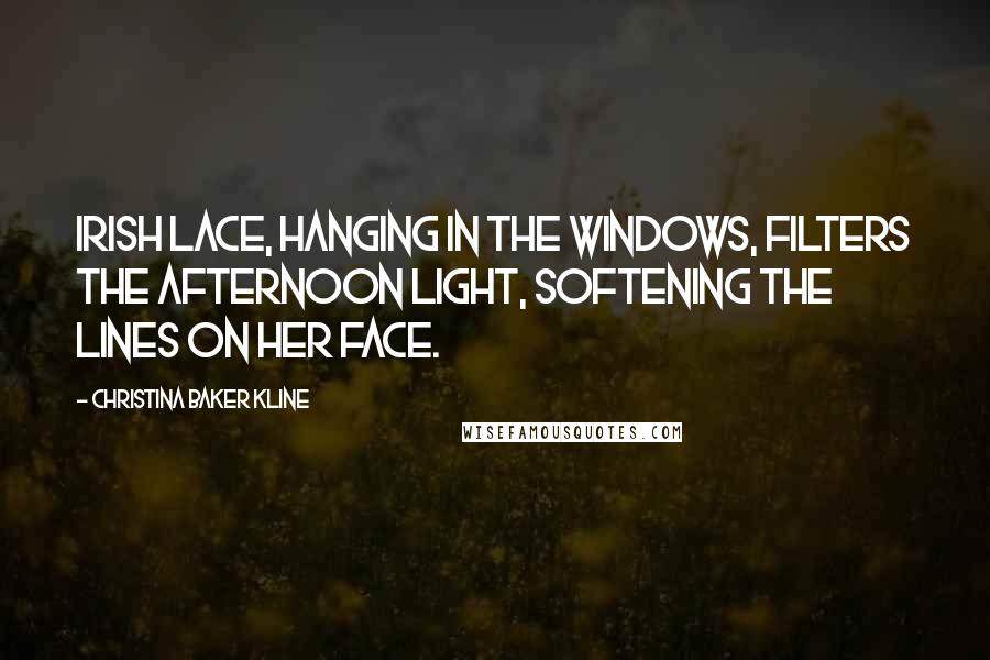 Christina Baker Kline Quotes: Irish lace, hanging in the windows, filters the afternoon light, softening the lines on her face.