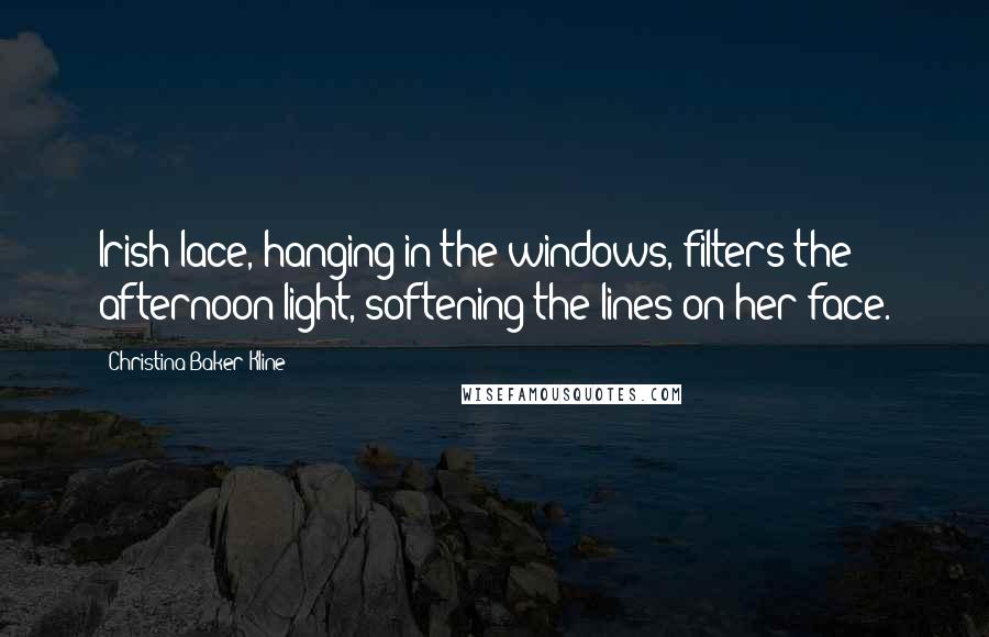 Christina Baker Kline Quotes: Irish lace, hanging in the windows, filters the afternoon light, softening the lines on her face.