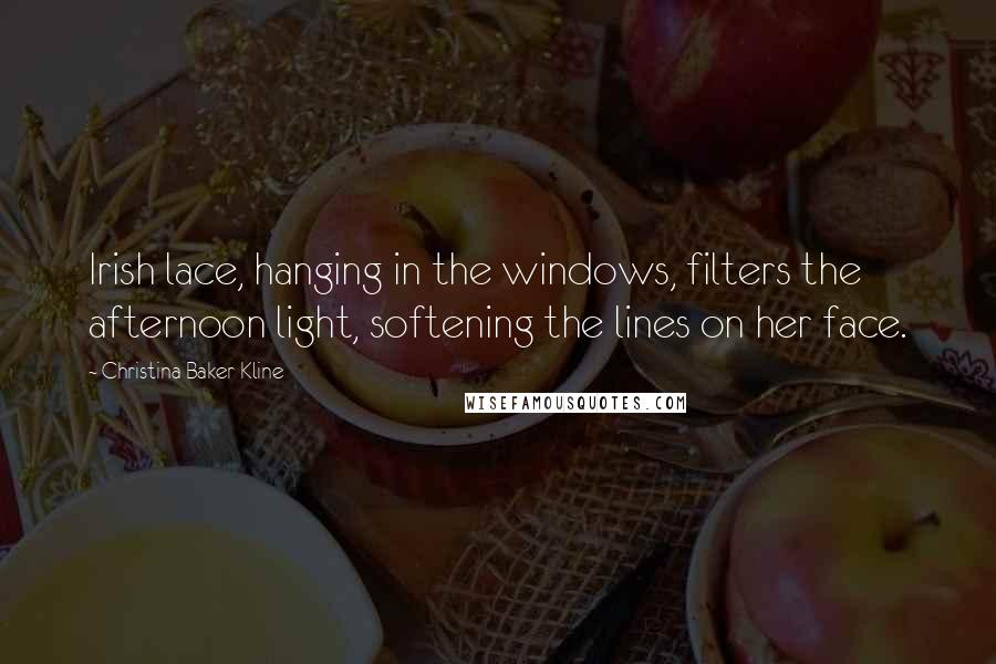 Christina Baker Kline Quotes: Irish lace, hanging in the windows, filters the afternoon light, softening the lines on her face.