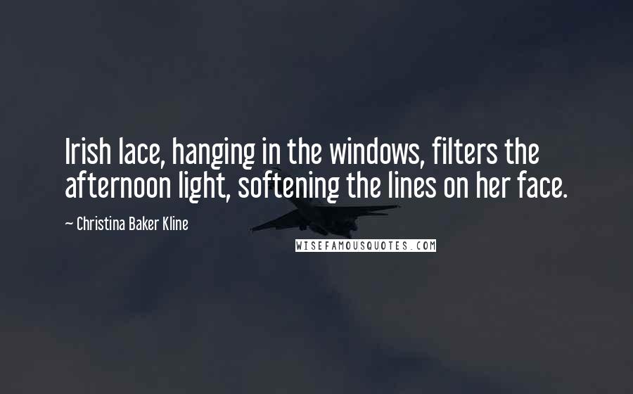 Christina Baker Kline Quotes: Irish lace, hanging in the windows, filters the afternoon light, softening the lines on her face.