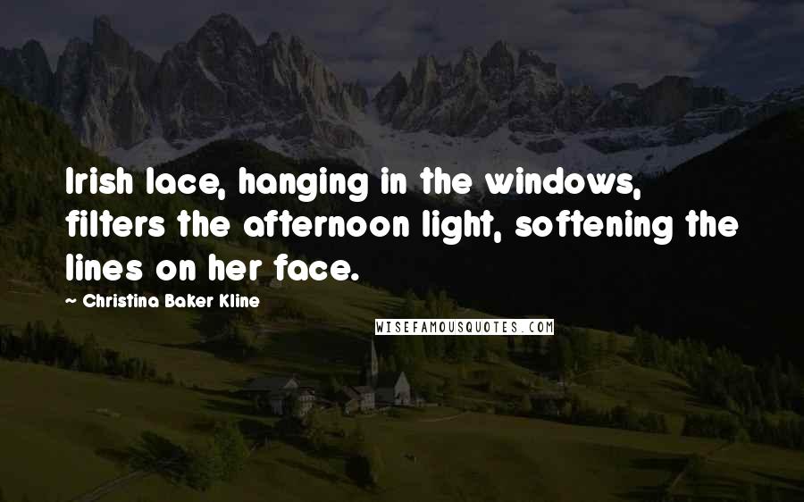 Christina Baker Kline Quotes: Irish lace, hanging in the windows, filters the afternoon light, softening the lines on her face.